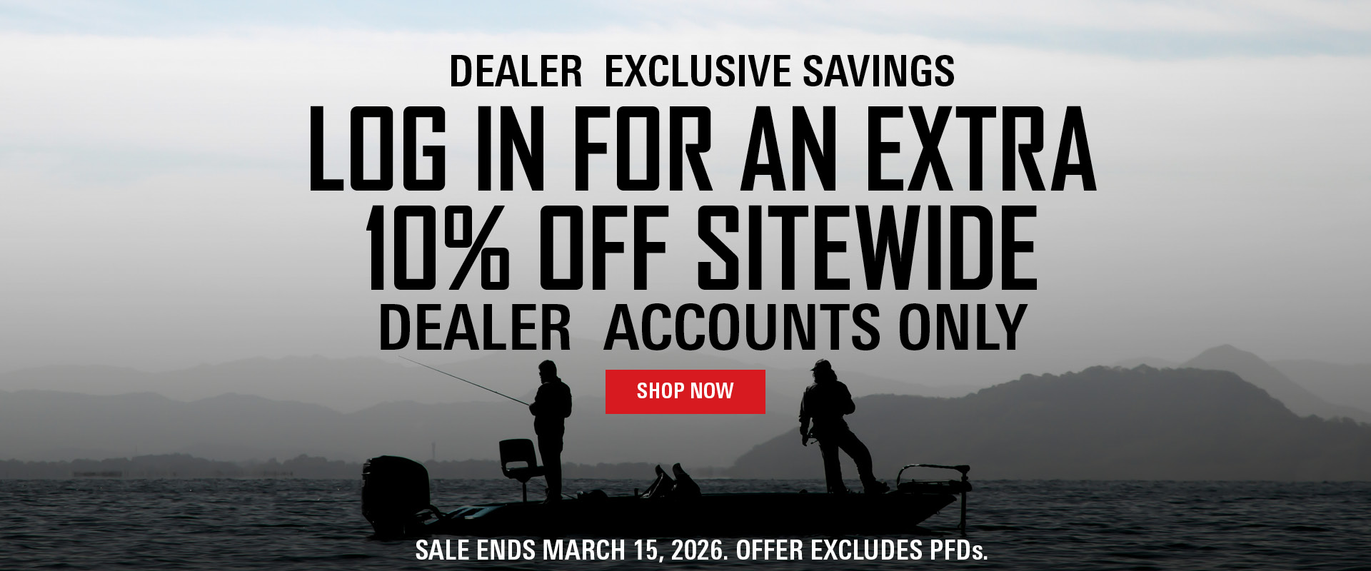 Dealer Exclusive Savings Log In for an Extra 10% Off Sitewide Dealer Accounts Only Sale Ends March 15, 2026. Offer Excludes PFDs.